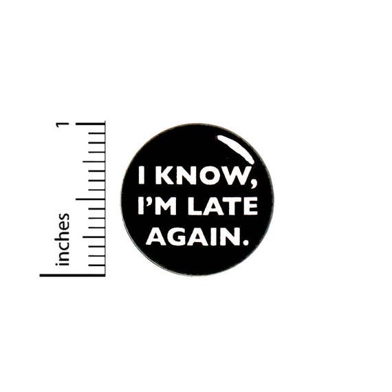 I Know, I'm Late Again Funny Button Badge Backpack Jacket Pin Random 1 Inch #50-23 -