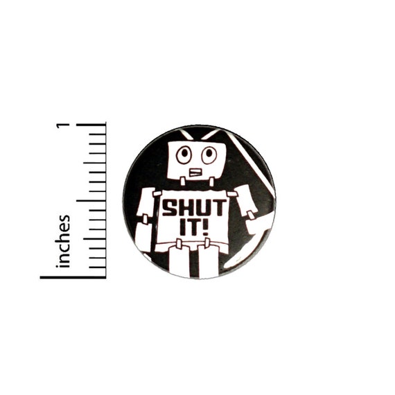 Shut It Robot Button Sarcastic Backpack or Jacket Pinback Geeky Awesome Pin 1 Inch 9-25