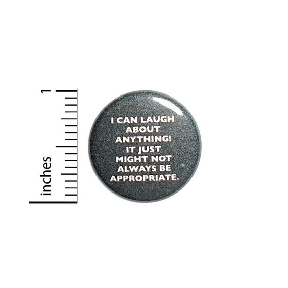 I Can Laugh About Anything It Just Might Not Always Be Appropriate Button // Sarcastic Button // Pin 1 Inch 4-30