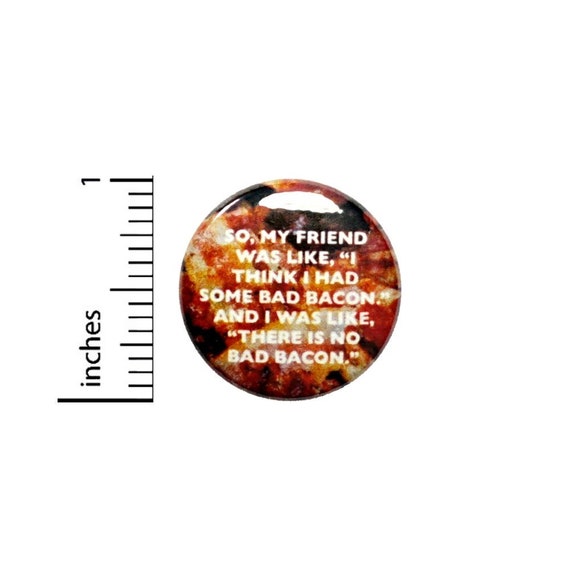 There Is No Bad Bacon Button // Funny Random Pinback // Backpack or Jacket // Pin 1 Inch 5-25