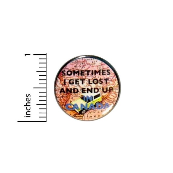 Sometimes I Get Lost And End Up In Canada Button // Funny Pin // Random Humor // Geeky Nerdy // Fun Pinback // 1 Inch 3-18