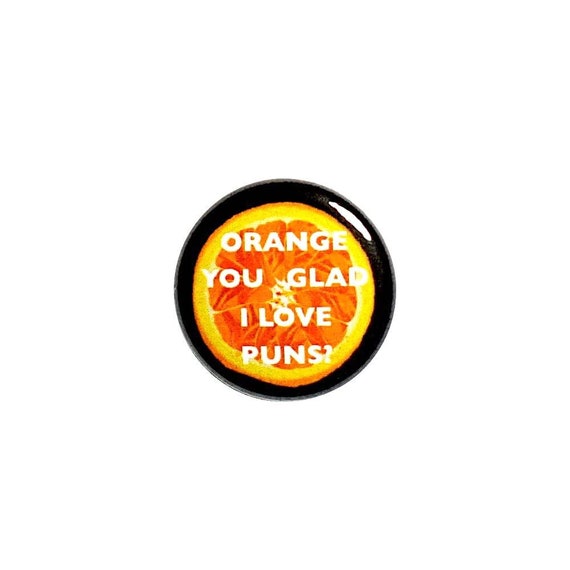 Funny Pun Button or Fridge Magnet Jacket Badge Orange You Glad I Love Puns Silly Gift For Pun Lover Backpack Pin or Magnet 1" 54-11