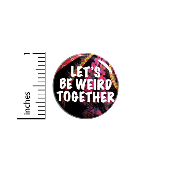 Funny Weird Button Backpack Pin Let's Be Weird Together Friendship Odd Strange Friends Pinback 1 Inch #65-30