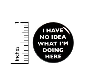 Backpack Pin Button Funny I Have No Idea What I'm Doing Here Sarcastic Jacket Pinback 1 Inch #55-21