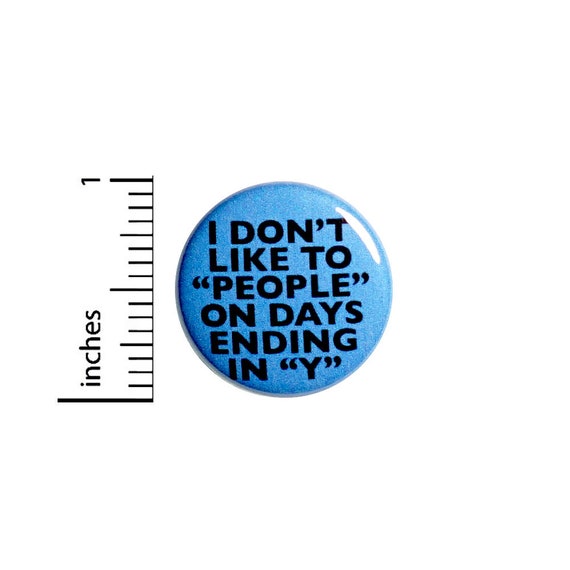 I Don't Like To "People" On Days Ending In "Y" // Funny Introvert Button // Backpack Jacket Pin // Pinback // Sarcastic Pin 1 Inch 91-5