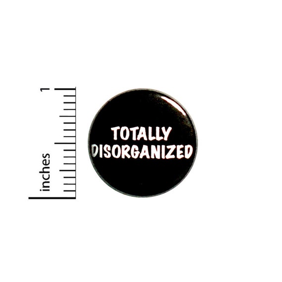 Totally Disorganized Button Funny Backpack Pin 1 Inch #84-22