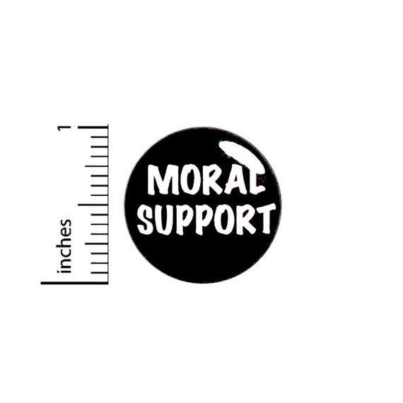 Moral Support Pin Button or Fridge Magnet, Gift for Supportive Friend, Birthday Gift, Pin, Friend Gift, Button or Magnet, 1 Inch #80-12