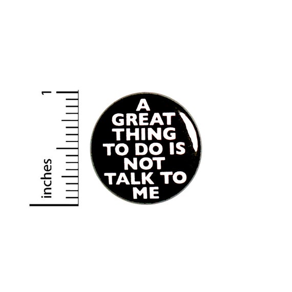 A Great Thing To Do Is Not Talk To Me // Funny Introvert Button // Pin for Backpacks Jackets // Pinback // Sarcastic Humor Pin 1 Inch 91-1