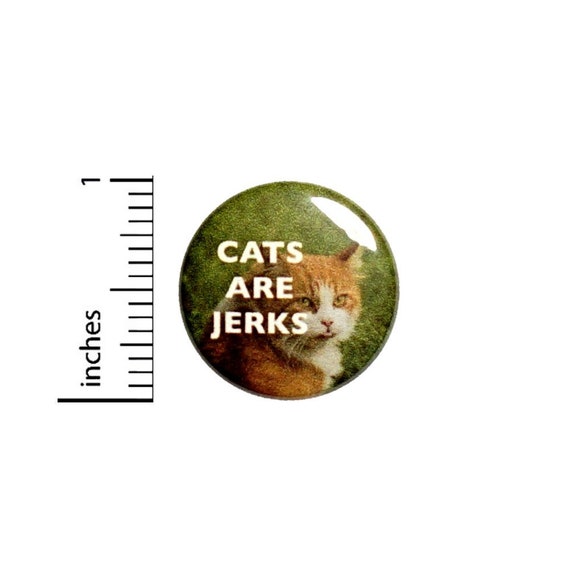 Cats Are Jerks Button // Backpack and Jacket Pin // Funny Sarcasm // Pin 1 Inch 4-3