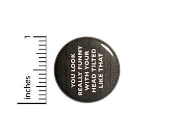 You Look Really Funny With Your Head Tilted Like That Button // Backpack or Jacket Pinback // Funny Pin // 1 Inch 13-14