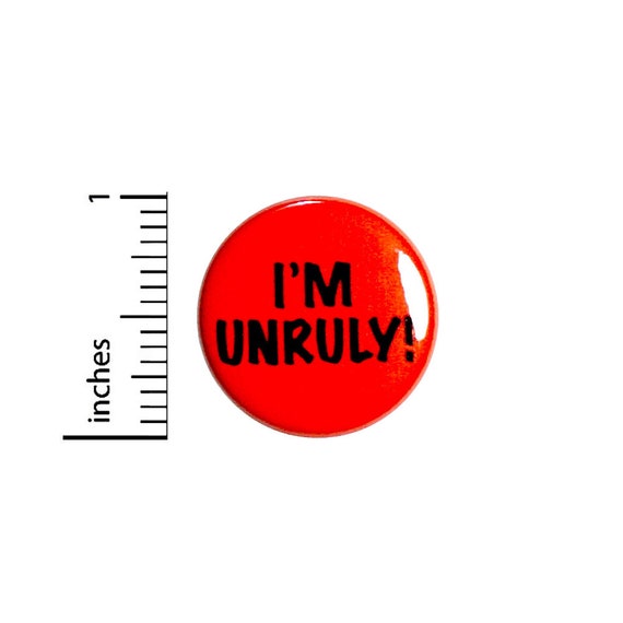 Funny I'm Unruly Button Sarcastic Edgy Humor Punk Rock Backpack or Jacket Pinback 1 Inch 91-8