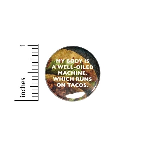 My Body Is A Well-Oiled Machine That Runs On Tacos //  I Love Tacos // Backpack or Jacket Pinback // Pin 1 Inch 6-25