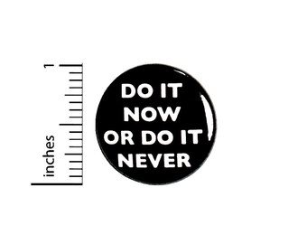 Do It Now Or Do It Never Button or Fridge Magnet, Seize The Day Pin, Jacket Lapel Pin, Positive, Pin for Backpacks or Magnet, 1 Inch 89-10