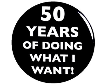 50th Birthday Button, Funny Party Favor Pin, "50 Years of Doing What I Want!", Surprise Party Button, Gift, Small 1 Inch, or Large 2.25 Inch