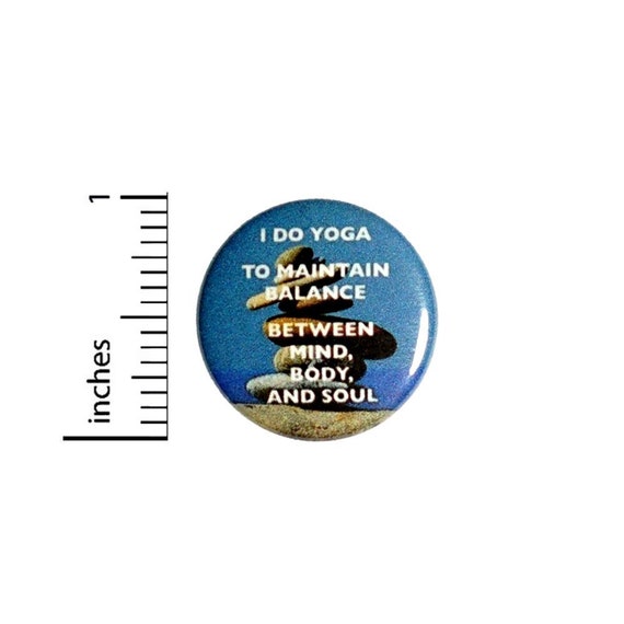 Yoga To Maintain Balance Mind Body Soul Button // for Backpack or Yoga Bag Pinback // Yoga Gift // Pin 1 Inch 9-18