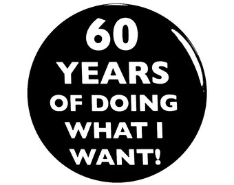 60th Birthday Button, 60 Years of Doing What I Want! Surprise Party Favor, 60th Bday Pin Button, Gift, Small 1 Inch, or Large 2.25 Inch