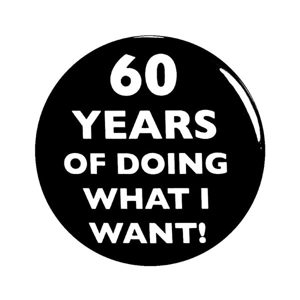 60th Birthday Button, 60 Years of Doing What I Want! Surprise Party Favor, 60th Bday Pin Button, Gift, Small 1 Inch, or Large 2.25 Inch