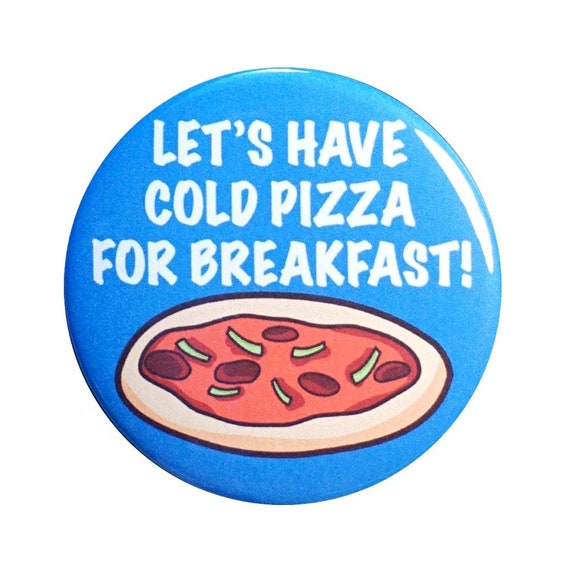 Funny Pizza Button, Pin or Fridge Magnet, Cold Pizza For Breakfast, Pizza Leftovers, Pizza Party, Sleepover Pizza Button or Magnet, 1" 103-1