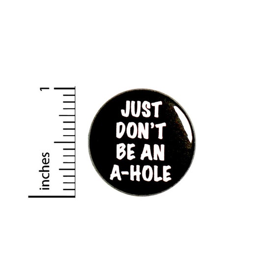 Just Don't Be An A-Hole Button Pin Be Nice Kind Kindness Badge for Backpacks or Jackets Cool Pinback Lapel Pin 1 Inch 88-15