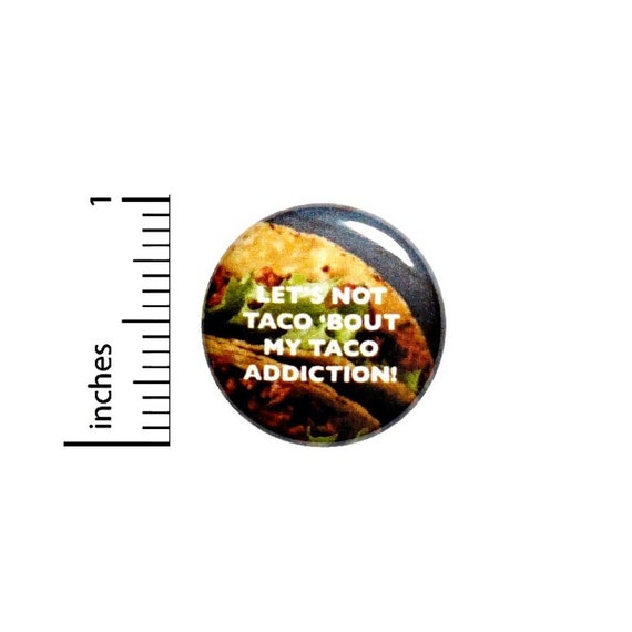 Funny Taco Button, Backpack Pin, Let's Not Taco 'Bout My Taco Addiction, Foodie Pinback, Taco Party Favor, Fiesta Favor, Humor 1 Inch 2-26