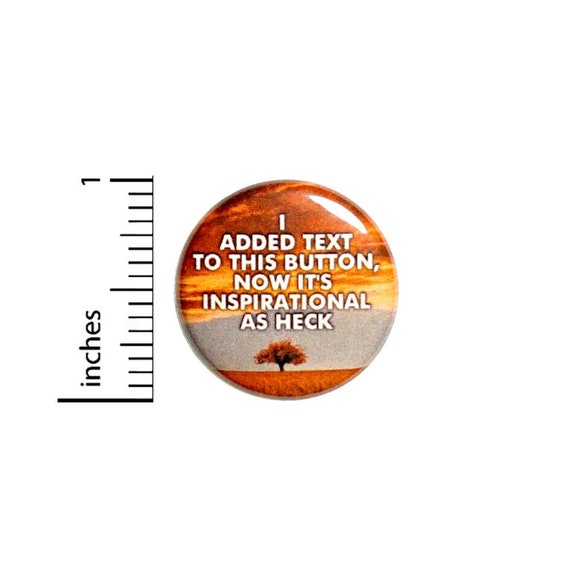 Funny Button I Added Text To This Button Now It's Inspirational As Heck Button // Random Humor Pinback // Gift Pin // 1 Inch 14-8