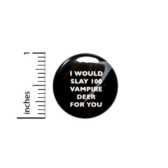 Funny Button Pin // I Would Slay 100 Vampire Deer For You // Pinback for Backpack or Jacket // Weird Lover Gift // Pin 1 Inch 5-23