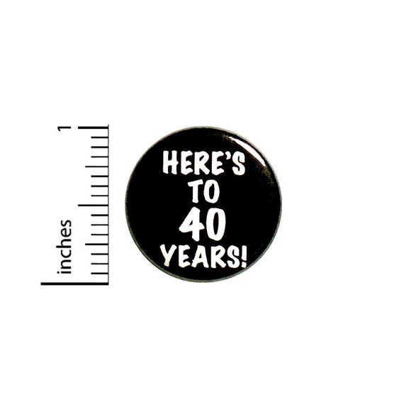 Cool 40th Birthday Button // Here's to 40 Years // Toast // Lapel Pin // Turning 40 // Surprise Party Favor 1 Inch #84-31