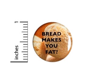 Bread Makes You Fat Button // Fan Pin Funny Geeky Nerdy // Pinback Button 1 Inch 4-9