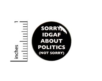 Sorry Not Sorry Funny IDGAF About Politics Button Badge Pin Pinback 1 Inch #49-19