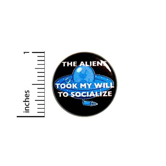 Funny Button The Aliens Took My Will To Socialize Flying Saucer Backpack Jacket Pin 1 Inch #43-14