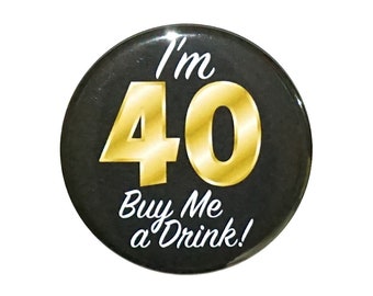 40th Birthday Button, “I'm 40 Buy Me a Drink!” Black and Gold Party Favors, 40th Surprise Party, Gift, Small 1 Inch, or Large 2.25 Inch