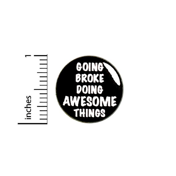 Funny Sarcastic Button Pin I'm Broke Going Broke Doing Awesome Things Badge for Backpacks or Jackets Cool Pinback Lapel Pin 1 Inch 88-11
