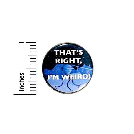 That's Right, I'm Weird! Awesome Geekery Nerdy Alien Robot Jacket Pin Pinback 1 Inch #28-4