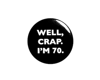 Funny Button, 70th Birthday, Joke Pin, Well Crap I'm 70, Surprise Party, Pin Button, Gift, Small 1 Inch, or Large 2.25 Inch