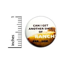 Can I Get Another Shot Of Ranch Err Side Button // Pinback for Backpack or Jacket // Foodie Pin 1 Inch 6-30