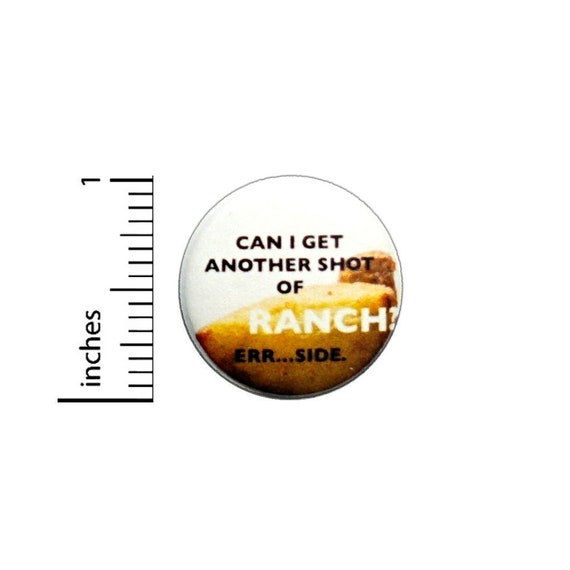 Can I Get Another Shot Of Ranch Err Side Button // Pinback for Backpack or Jacket // Foodie Pin 1 Inch 6-30