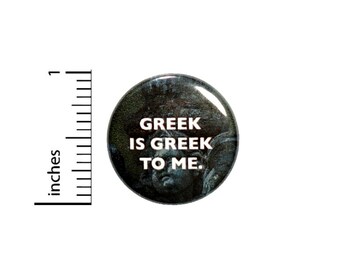 Greek Is Greek To Me Button // Funny Backpack or Jacket Pinback // Geeky Nerdy Geeky Pin 1 Inch 6-22