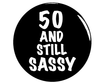 Funny Button, 50th Birthday, Joke Pin, 50 and Still Sassy, Surprise Party, Pin Button, Gift, Small 1 Inch, or Large 2.25 Inch