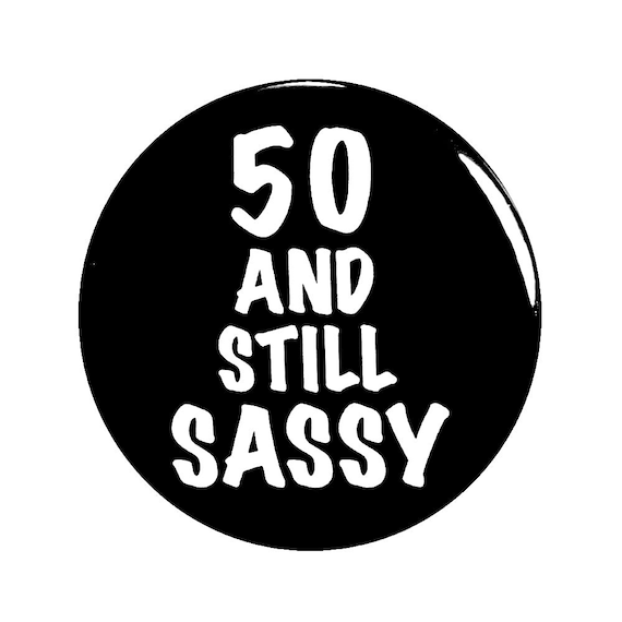 Funny Button, 50th Birthday, Joke Pin, 50 and Still Sassy, Surprise Party, Pin Button, Gift, Small 1 Inch, or Large 2.25 Inch
