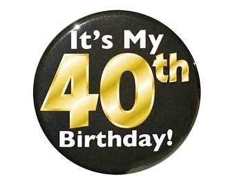 Black and Gold 40th Birthday Button, Party Favor Pin, It’s My 40th Birthday, Surprise Party, Gift, Small 1 Inch, or Large 2.25 Inch