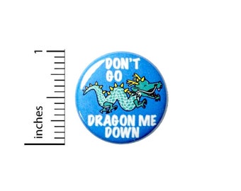 Don't Go Dragon Me Down Button or Fridge Magnet, Dragon, Pun, Play On Words, Joke, Lapel Pin, Jacket Pin, Pin for Backpacks, 1 Inch 89-2