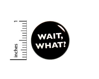 Funny Button Wait, What? Huh? Jacket or Backpack Pin Random Humor Pinback 1 Inch