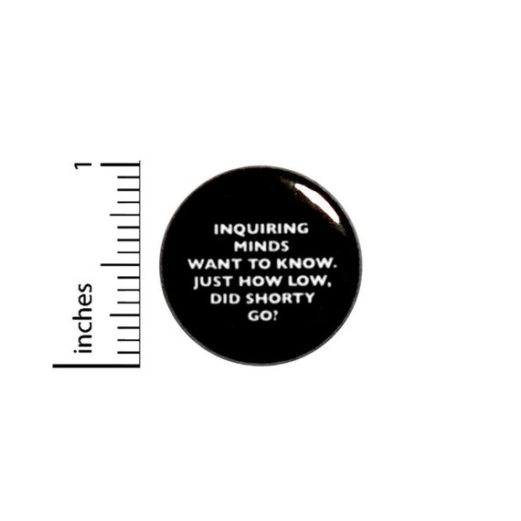 How Low Did Shorty Go Button // for Backpack or Jacket Pinback // Fan Pin 1 Inch 11-17