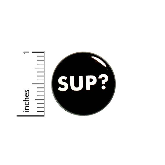 Funny Button Sup? Random Humor Pinback Backpack Jacket Pin Geeky Rad 1 Inch #40-5