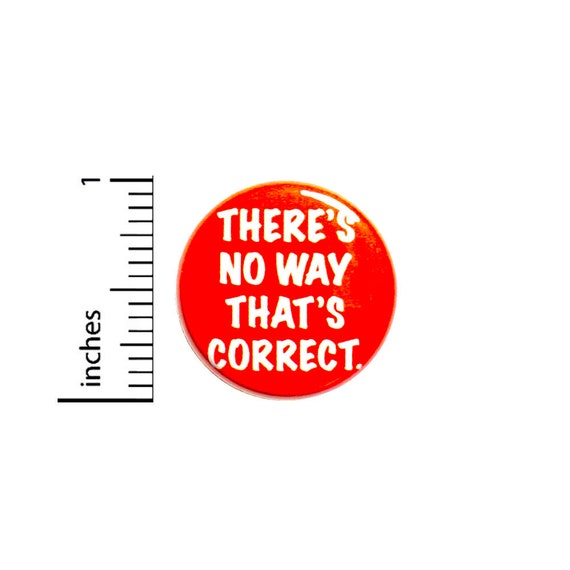 Funny Button or Fridge Magnet, There's No Way That's Correct, Backpack Pin, Sarcastic Pin, Sarcastic Button, Funny Pin, 1 Inch #84-3