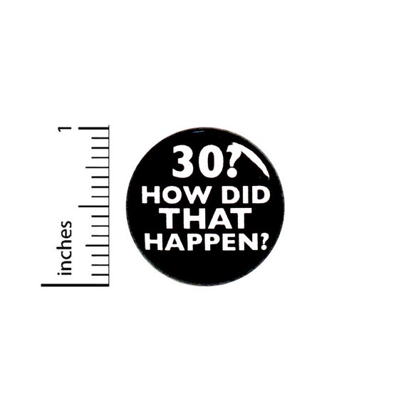 Funny 30th Birthday Button Pin 30? How Did That Happen? Surprise Party Favor 1 Inch #63-10