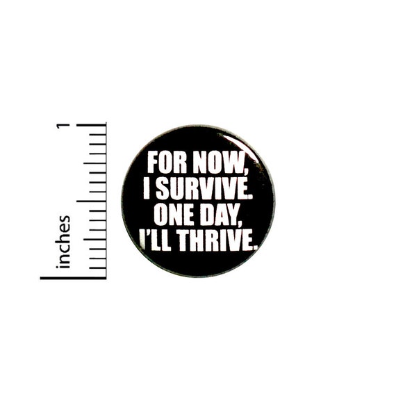 Positive Button Backpack Pin For Now I Survive One Day I'll Thrive Badge Brooch Lapel Pin Thriving Pinback 1 Inch #84-9