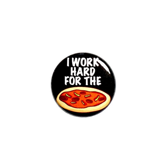 I Work Hard for the Pizza Pin Button or Fridge Magnet, Funny Pizza Gift, Birthday Gift, Backpack Pin, Button Pin or Magnet, 1" 74-11