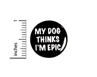 My Dog Thinks I'm Epic Button or Fridge Magnet, I Love Dogs Pin, Jacket Lapel Pin, Positive, Pin for Backpacks or Magnet, 1 Inch 89-11