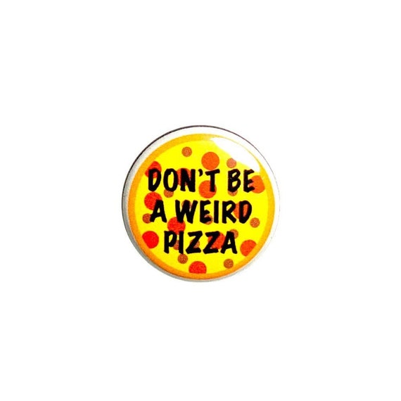 Don't Be A Weird Pizza Pin Button or Fridge Magnet, Funny Pizza Gift, Birthday Gift, Backpack Pin, Button Pin or Magnet, 1" 77-15